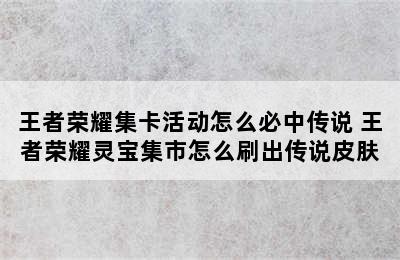 王者荣耀集卡活动怎么必中传说 王者荣耀灵宝集市怎么刷出传说皮肤